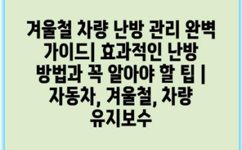 겨울철 차량 난방 관리 완벽 가이드| 효과적인 난방 방법과 꼭 알아야 할 팁 | 자동차, 겨울철, 차량 유지보수