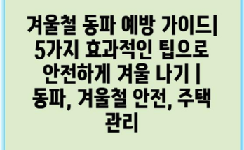 겨울철 동파 예방 가이드| 5가지 효과적인 팁으로 안전하게 겨울 나기 | 동파, 겨울철 안전, 주택 관리