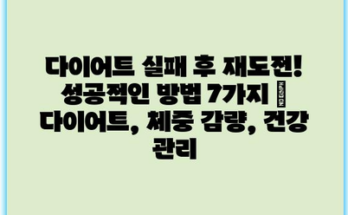 다이어트 실패 후 재도전! 성공적인 방법 7가지 | 다이어트, 체중 감량, 건강 관리