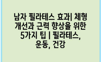 남자 필라테스 효과| 체형 개선과 근력 향상을 위한 5가지 팁 | 필라테스, 운동, 건강