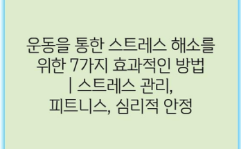 운동을 통한 스트레스 해소를 위한 7가지 효과적인 방법 | 스트레스 관리, 피트니스, 심리적 안정