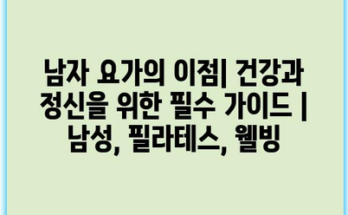 남자 요가의 이점| 건강과 정신을 위한 필수 가이드 | 남성, 필라테스, 웰빙