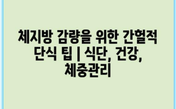 체지방 감량을 위한 간헐적 단식 팁 | 식단, 건강, 체중관리