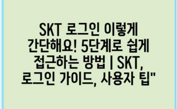 SKT 로그인 이렇게 간단해요! 5단계로 쉽게 접근하는 방법 | SKT, 로그인 가이드, 사용자 팁”