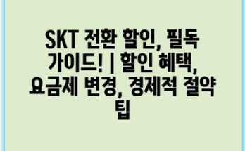 SKT 전환 할인, 필독 가이드! | 할인 혜택, 요금제 변경, 경제적 절약 팁