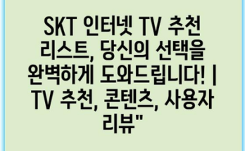 SKT 인터넷 TV 추천 리스트, 당신의 선택을 완벽하게 도와드립니다! | TV 추천, 콘텐츠, 사용자 리뷰”