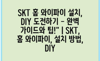 SKT 홈 와이파이 설치, DIY 도전하기 – 완벽 가이드와 팁!” | SKT, 홈 와이파이, 설치 방법, DIY