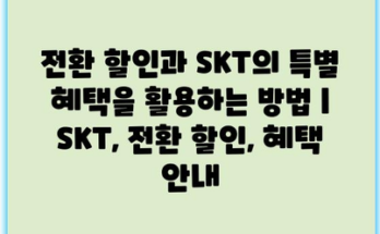 전환 할인과 SKT의 특별 혜택을 활용하는 방법 | SKT, 전환 할인, 혜택 안내