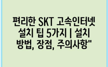 편리한 SKT 고속인터넷 설치 팁 5가지 | 설치 방법, 장점, 주의사항”