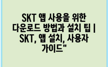 SKT 앱 사용을 위한 다운로드 방법과 설치 팁 | SKT, 앱 설치, 사용자 가이드”