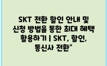 SKT 전환 할인 안내 및 신청 방법을 통한 최대 혜택 활용하기 | SKT, 할인, 통신사 전환”