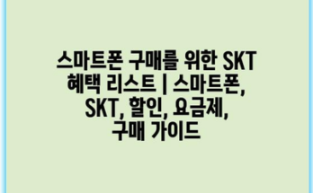 스마트폰 구매를 위한 SKT 혜택 리스트 | 스마트폰, SKT, 할인, 요금제, 구매 가이드