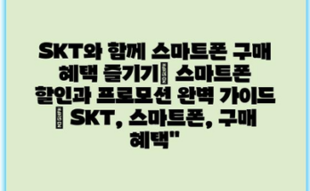 SKT와 함께 스마트폰 구매 혜택 즐기기| 스마트폰 할인과 프로모션 완벽 가이드 | SKT, 스마트폰, 구매 혜택”