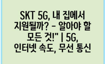 SKT 5G, 내 집에서 지원될까? – 알아야 할 모든 것!” | 5G, 인터넷 속도, 무선 통신