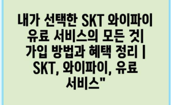 내가 선택한 SKT 와이파이 유료 서비스의 모든 것| 가입 방법과 혜택 정리 | SKT, 와이파이, 유료 서비스”