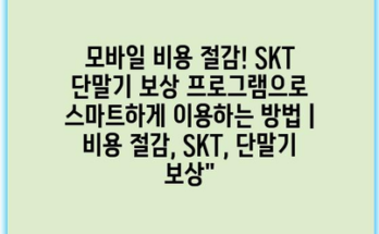 모바일 비용 절감! SKT 단말기 보상 프로그램으로 스마트하게 이용하는 방법 | 비용 절감, SKT, 단말기 보상”