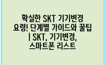 확실한 SKT 기기변경 요령! 단계별 가이드와 꿀팁 | SKT, 기기변경, 스마트폰 리스트