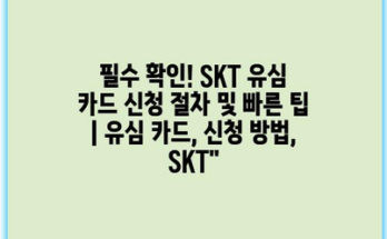 필수 확인! SKT 유심 카드 신청 절차 및 빠른 팁 | 유심 카드, 신청 방법, SKT”