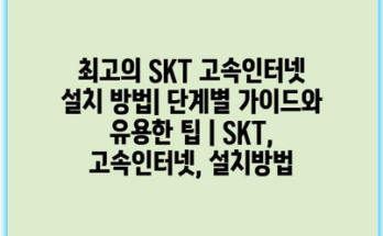 최고의 SKT 고속인터넷 설치 방법| 단계별 가이드와 유용한 팁 | SKT, 고속인터넷, 설치방법