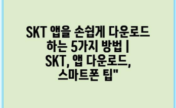 SKT 앱을 손쉽게 다운로드 하는 5가지 방법 | SKT, 앱 다운로드, 스마트폰 팁”