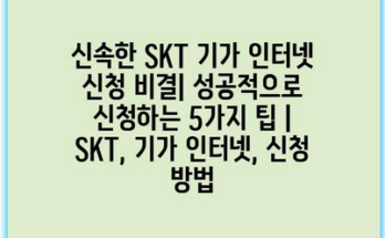 신속한 SKT 기가 인터넷 신청 비결| 성공적으로 신청하는 5가지 팁 | SKT, 기가 인터넷, 신청 방법