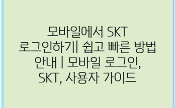 모바일에서 SKT 로그인하기| 쉽고 빠른 방법 안내 | 모바일 로그인, SKT, 사용자 가이드