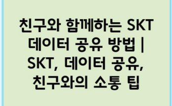 친구와 함께하는 SKT 데이터 공유 방법 | SKT, 데이터 공유, 친구와의 소통 팁