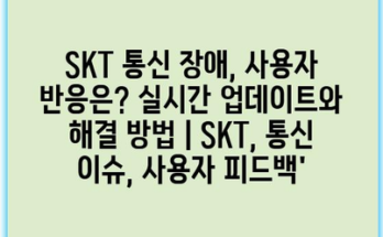 SKT 통신 장애, 사용자 반응은? 실시간 업데이트와 해결 방법 | SKT, 통신 이슈, 사용자 피드백’