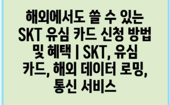 해외에서도 쓸 수 있는 SKT 유심 카드 신청 방법 및 혜택 | SKT, 유심 카드, 해외 데이터 로밍, 통신 서비스