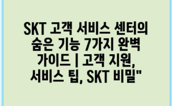 SKT 고객 서비스 센터의 숨은 기능 7가지 완벽 가이드 | 고객 지원, 서비스 팁, SKT 비밀”