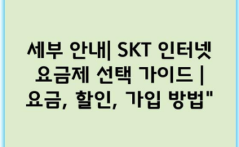 세부 안내| SKT 인터넷 요금제 선택 가이드 | 요금, 할인, 가입 방법”