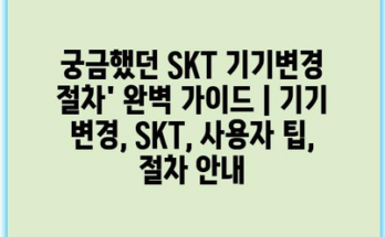 궁금했던 SKT 기기변경 절차’ 완벽 가이드 | 기기 변경, SKT, 사용자 팁, 절차 안내