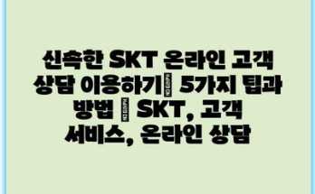 신속한 SKT 온라인 고객 상담 이용하기| 5가지 팁과 방법 | SKT, 고객 서비스, 온라인 상담