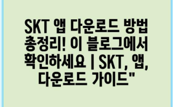 SKT 앱 다운로드 방법 총정리! 이 블로그에서 확인하세요 | SKT, 앱, 다운로드 가이드”