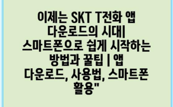 이제는 SKT T전화 앱 다운로드의 시대| 스마트폰으로 쉽게 시작하는 방법과 꿀팁 | 앱 다운로드, 사용법, 스마트폰 활용”