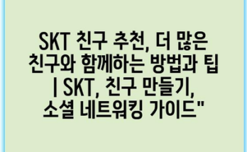 SKT 친구 추천, 더 많은 친구와 함께하는 방법과 팁 | SKT, 친구 만들기, 소셜 네트워킹 가이드”