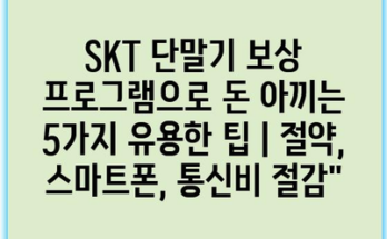 SKT 단말기 보상 프로그램으로 돈 아끼는 5가지 유용한 팁 | 절약, 스마트폰, 통신비 절감”