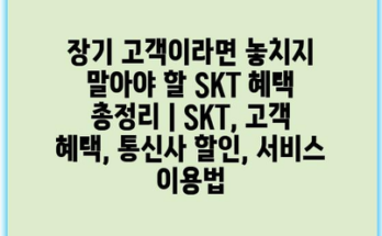 장기 고객이라면 놓치지 말아야 할 SKT 혜택 총정리 | SKT, 고객 혜택, 통신사 할인, 서비스 이용법