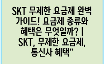 SKT 무제한 요금제 완벽 가이드! 요금제 종류와 혜택은 무엇일까? | SKT, 무제한 요금제, 통신사 혜택”