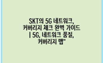 SKT의 5G 네트워크, 커버리지 체크 완벽 가이드 | 5G, 네트워크 품질, 커버리지 맵”