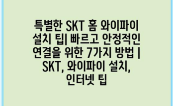 특별한 SKT 홈 와이파이 설치 팁| 빠르고 안정적인 연결을 위한 7가지 방법 | SKT, 와이파이 설치, 인터넷 팁