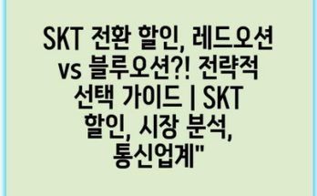 SKT 전환 할인, 레드오션 vs 블루오션?! 전략적 선택 가이드 | SKT 할인, 시장 분석, 통신업계”