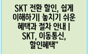 SKT 전환 할인, 쉽게 이해하기| 놓치기 쉬운 혜택과 절차 안내 | SKT, 이동통신, 할인혜택”