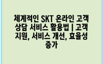 체계적인 SKT 온라인 고객 상담 서비스 활용법 | 고객 지원, 서비스 개선, 효율성 증가