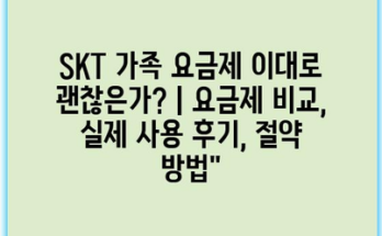 SKT 가족 요금제 이대로 괜찮은가? | 요금제 비교, 실제 사용 후기, 절약 방법”