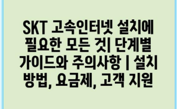 SKT 고속인터넷 설치에 필요한 모든 것| 단계별 가이드와 주의사항 | 설치 방법, 요금제, 고객 지원