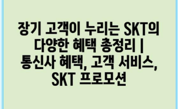 장기 고객이 누리는 SKT의 다양한 혜택 총정리 | 통신사 혜택, 고객 서비스, SKT 프로모션