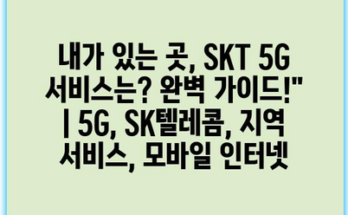 내가 있는 곳, SKT 5G 서비스는? 완벽 가이드!” | 5G, SK텔레콤, 지역 서비스, 모바일 인터넷