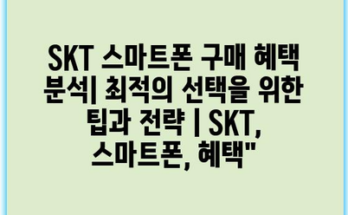 SKT 스마트폰 구매 혜택 분석| 최적의 선택을 위한 팁과 전략 | SKT, 스마트폰, 혜택”