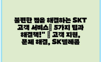 불편한 점을 해결하는 SKT 고객 서비스| 5가지 팁과 해결책!” | 고객 지원, 문제 해결, SK텔레콤